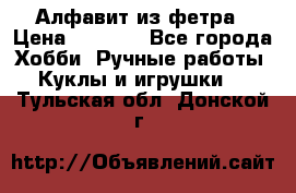 Алфавит из фетра › Цена ­ 1 100 - Все города Хобби. Ручные работы » Куклы и игрушки   . Тульская обл.,Донской г.